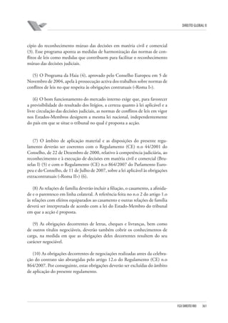 DIREITO GLOBAL II

cípio do reconhecimento mútuo das decisões em matéria civil e comercial
(3). Esse programa aponta as medidas de harmonização das normas de conflitos de leis como medidas que contribuem para facilitar o reconhecimento
mútuo das decisões judiciais.
(5) O Programa da Haia (4), aprovado pelo Conselho Europeu em 5 de
Novembro de 2004, apela à prossecução activa dos trabalhos sobre normas de
conflitos de leis no que respeita às obrigações contratuais («Roma I»).
(6) O bom funcionamento do mercado interno exige que, para favorecer
a previsibilidade do resultado dos litígios, a certeza quanto à lei aplicável e a
livre circulação das decisões judiciais, as normas de conflitos de leis em vigor
nos Estados-Membros designem a mesma lei nacional, independentemente
do país em que se situe o tribunal no qual é proposta a acção.

(7) O âmbito de aplicação material e as disposições do presente regulamento deverão ser coerentes com o Regulamento (CE) n.o 44/2001 do
Conselho, de 22 de Dezembro de 2000, relativo à competência judiciária, ao
reconhecimento e à execução de decisões em matéria civil e comercial (Bruxelas I) (5) e com o Regulamento (CE) n.o 864/2007 do Parlamento Europeu e do Conselho, de 11 de Julho de 2007, sobre a lei aplicável às obrigações
extracontratuais («Roma II») (6).
(8) As relações de família deverão incluir a filiação, o casamento, a afinidade e o parentesco em linha colateral. A referência feita no n.o 2 do artigo 1.o
às relações com efeitos equiparados ao casamento e outras relações de família
deverá ser interpretada de acordo com a lei do Estado-Membro do tribunal
em que a acção é proposta.
(9) As obrigações decorrentes de letras, cheques e livranças, bem como
de outros títulos negociáveis, deverão também cobrir os conhecimentos de
carga, na medida em que as obrigações deles decorrentes resultem do seu
carácter negociável.
(10) As obrigações decorrentes de negociações realizadas antes da celebração do contrato são abrangidas pelo artigo 12.o do Regulamento (CE) n.o
864/2007. Por conseguinte, estas obrigações deverão ser excluídas do âmbito
de aplicação do presente regulamento.

FGV DIREITO RIO

361

 