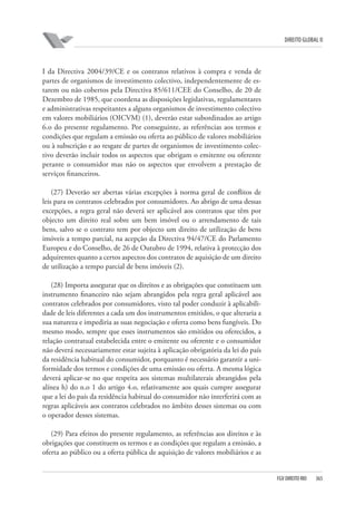 DIREITO GLOBAL II

I da Directiva 2004/39/CE e os contratos relativos à compra e venda de
partes de organismos de investimento colectivo, independentemente de estarem ou não cobertos pela Directiva 85/611/CEE do Conselho, de 20 de
Dezembro de 1985, que coordena as disposições legislativas, regulamentares
e administrativas respeitantes a alguns organismos de investimento colectivo
em valores mobiliários (OICVM) (1), deverão estar subordinados ao artigo
6.o do presente regulamento. Por conseguinte, as referências aos termos e
condições que regulam a emissão ou oferta ao público de valores mobiliários
ou à subscrição e ao resgate de partes de organismos de investimento colectivo deverão incluir todos os aspectos que obrigam o emitente ou oferente
perante o consumidor mas não os aspectos que envolvem a prestação de
serviços financeiros.
(27) Deverão ser abertas várias excepções à norma geral de conflitos de
leis para os contratos celebrados por consumidores. Ao abrigo de uma dessas
excepções, a regra geral não deverá ser aplicável aos contratos que têm por
objecto um direito real sobre um bem imóvel ou o arrendamento de tais
bens, salvo se o contrato tem por objecto um direito de utilização de bens
imóveis a tempo parcial, na acepção da Directiva 94/47/CE do Parlamento
Europeu e do Conselho, de 26 de Outubro de 1994, relativa à protecção dos
adquirentes quanto a certos aspectos dos contratos de aquisição de um direito
de utilização a tempo parcial de bens imóveis (2).
(28) Importa assegurar que os direitos e as obrigações que constituem um
instrumento financeiro não sejam abrangidos pela regra geral aplicável aos
contratos celebrados por consumidores, visto tal poder conduzir à aplicabilidade de leis diferentes a cada um dos instrumentos emitidos, o que alteraria a
sua natureza e impediria as suas negociação e oferta como bens fungíveis. Do
mesmo modo, sempre que esses instrumentos são emitidos ou oferecidos, a
relação contratual estabelecida entre o emitente ou oferente e o consumidor
não deverá necessariamente estar sujeita à aplicação obrigatória da lei do país
da residência habitual do consumidor, porquanto é necessário garantir a uniformidade dos termos e condições de uma emissão ou oferta. A mesma lógica
deverá aplicar-se no que respeita aos sistemas multilaterais abrangidos pela
alínea h) do n.o 1 do artigo 4.o, relativamente aos quais cumpre assegurar
que a lei do país da residência habitual do consumidor não interferirá com as
regras aplicáveis aos contratos celebrados no âmbito desses sistemas ou com
o operador desses sistemas.
(29) Para efeitos do presente regulamento, as referências aos direitos e às
obrigações que constituem os termos e as condições que regulam a emissão, a
oferta ao público ou a oferta pública de aquisição de valores mobiliários e as

FGV DIREITO RIO

365

 
