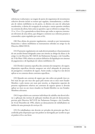 DIREITO GLOBAL II

referências à subscrição e ao resgate de partes de organismos de investimento
colectivo deverão incluir os termos que regulam, nomeadamente, a atribuição de valores mobiliários ou de partes, os direitos em caso de subscrição
excedentária, o direito de revogação da aceitação e outras questões similares
no contexto da oferta, bem como as questões a que se referem os artigos 10.o,
11.o, 12.o e 13.o, garantindo-se desta forma que todos os aspectos contratuais relevantes de uma oferta, que obrigam o emitente ou o oferente perante o
consumidor, sejam regulados por uma só lei.
(30) Para efeitos do presente regulamento, entende-se por instrumentos
financeiros e valores mobiliários os instrumentos referidos no artigo 4.o da
Directiva 2004//39/CE.
(31) O presente regulamento em nada deverá prejudicar o funcionamento
de um acordo formal designado como um sistema ao abrigo da alínea a) do
artigo 2.o da Directiva 98/ /26/CE do Parlamento Europeu e do Conselho,
de 19 de Maio 1998, relativa ao carácter definitivo da liquidação nos sistemas
de pagamentos e de liquidação de valores mobiliários (3).
(32) Devido à natureza específica dos contratos de transporte e de seguro,
disposições específicas deverão assegurar um nível adequado de protecção
de passageiros e tomadores de seguro. Assim sendo, o artigo 6.o não deverá
aplicar-se no contexto destes contratos específicos.
(33) Quando um contrato de seguro que não cubra um grande risco cobrir mais do que um risco dos quais pelo menos um se situe num EstadoMembro e pelo menos um num país terceiro, as disposições especiais do
presente regulamento relativas aos contratos de seguros apenas se deverão
aplicar ao risco ou aos riscos situados no Estado-Membro ou nos EstadosMembros relevantes.
(34) A regra relativa aos contratos individuais de trabalho não deverá afectar a aplicação das normas de aplicação imediata do país de destacamento,
prevista pela Directiva 96/71/CE do Parlamento Europeu e do Conselho,
de 16 de Dezembro de 1996, relativa ao destacamento de trabalhadores no
âmbito de uma prestação de serviços (4).
(35) Os trabalhadores não deverão ser privados da protecção que lhes é
conferida pelas disposições que não podem ser derrogadas por acordo ou que
só podem sê-lo a seu favor.

FGV DIREITO RIO

366

 