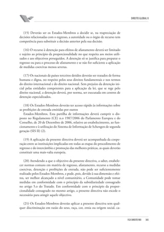 DIREITO GLOBAL II

(15) Deverão ser os Estados-Membros a decidir se, na reapreciação de
decisões relacionadas com o regresso, a autoridade ou o órgão de recurso tem
competência para substituir a decisão anterior pela sua decisão.
(16) O recurso à detenção para efeitos de afastamento deverá ser limitado
e sujeito ao princípio da proporcionalidade no que respeita aos meios utilizados e aos objectivos perseguidos. A detenção só se justifica para preparar o
regresso ou para o processo de afastamento e se não for suficiente a aplicação
de medidas coercivas menos severas.
(17) Os nacionais de países terceiros detidos deverão ser tratados de forma
humana e digna, no respeito pelos seus direitos fundamentais e nos termos
do direito internacional e do direito nacional. Sem prejuízo da detenção inicial pelas entidades competentes para a aplicação da lei, que se rege pelo
direito nacional, a detenção deverá, por norma, ser executada em centros de
detenção especializados.
(18) Os Estados-Membros deverão ter acesso rápido às informações sobre
as proibições de entrada emitidas por outros
Estados-Membros. Esta partilha de informações deverá cumprir o disposto no Regulamento (CE) n.o 1987/2006 do Parlamento Europeu e do
Conselho, de 20 de Dezembro de 2006, relativo ao estabelecimento, ao funcionamento e à utilização do Sistema de Informação de Schengen de segunda
geração (SIS II) (2).
(19) A aplicação da presente directiva deverá ser acompanhada da cooperação entre as instituições implicadas em todas as etapas do procedimento de
regresso e do intercâmbio e promoção das melhores práticas, as quais deverão
constituir uma mais-valia europeia.
(20) Atendendo a que o objectivo da presente directiva, a saber, estabelecer normas comuns em matéria de regresso, afastamento, recurso a medidas
coercivas, detenção e proibições de entrada, não pode ser suficientemente
realizado pelos Estados-Membros, e pode, pois, devido à sua dimensão e efeitos, ser melhor alcançado a nível comunitário, a Comunidade pode tomar
medidas em conformidade com o princípio da subsidiariedade consagrado
no artigo 5.o do Tratado. Em conformidade com o princípio da proporcionalidade consagrado no mesmo artigo, a presente directiva não excede o
necessário para atingir aquele objectivo.
(21) Os Estados-Membros deverão aplicar a presente directiva sem qualquer discriminação em razão do sexo, raça, cor, etnia ou origem social, ca-

FGV DIREITO RIO

385

 