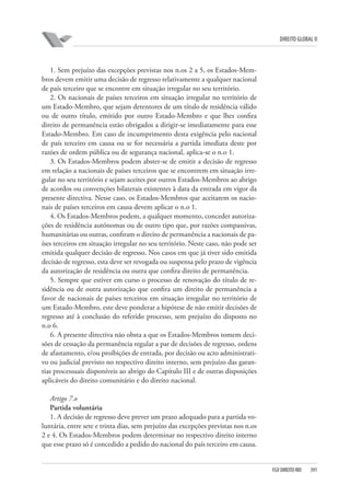 DIREITO GLOBAL II

1. Sem prejuízo das excepções previstas nos n.os 2 a 5, os Estados-Membros devem emitir uma decisão de regresso relativamente a qualquer nacional
de país terceiro que se encontre em situação irregular no seu território.
2. Os nacionais de países terceiros em situação irregular no território de
um Estado-Membro, que sejam detentores de um título de residência válido
ou de outro título, emitido por outro Estado-Membro e que lhes confira
direito de permanência estão obrigados a dirigir-se imediatamente para esse
Estado-Membro. Em caso de incumprimento desta exigência pelo nacional
de país terceiro em causa ou se for necessária a partida imediata deste por
razões de ordem pública ou de segurança nacional, aplica-se o n.o 1.
3. Os Estados-Membros podem abster-se de emitir a decisão de regresso
em relação a nacionais de países terceiros que se encontrem em situação irregular no seu território e sejam aceites por outros Estados-Membros ao abrigo
de acordos ou convenções bilaterais existentes à data da entrada em vigor da
presente directiva. Nesse caso, os Estados-Membros que aceitarem os nacionais de países terceiros em causa devem aplicar o n.o 1.
4. Os Estados-Membros podem, a qualquer momento, conceder autorizações de residência autónomas ou de outro tipo que, por razões compassivas,
humanitárias ou outras, confiram o direito de permanência a nacionais de países terceiros em situação irregular no seu território. Neste caso, não pode ser
emitida qualquer decisão de regresso. Nos casos em que já tiver sido emitida
decisão de regresso, esta deve ser revogada ou suspensa pelo prazo de vigência
da autorização de residência ou outra que confira direito de permanência.
5. Sempre que estiver em curso o processo de renovação do título de residência ou de outra autorização que confira um direito de permanência a
favor de nacionais de países terceiros em situação irregular no território de
um Estado-Membro, este deve ponderar a hipótese de não emitir decisões de
regresso até à conclusão do referido processo, sem prejuízo do disposto no
n.o 6.
6. A presente directiva não obsta a que os Estados-Membros tomem decisões de cessação da permanência regular a par de decisões de regresso, ordens
de afastamento, e/ou proibições de entrada, por decisão ou acto administrativo ou judicial previsto no respectivo direito interno, sem prejuízo das garantias processuais disponíveis ao abrigo do Capítulo III e de outras disposições
aplicáveis do direito comunitário e do direito nacional.
Artigo 7.o
Partida voluntária
1. A decisão de regresso deve prever um prazo adequado para a partida voluntária, entre sete e trinta dias, sem prejuízo das excepções previstas nos n.os
2 e 4. Os Estados-Membros podem determinar no respectivo direito interno
que esse prazo só é concedido a pedido do nacional do país terceiro em causa.

FGV DIREITO RIO

391

 