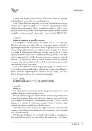 DIREITO GLOBAL II

3. O nacional de país terceiro em causa pode obter assistência e representação jurídicas e, se necessário, serviços linguísticos.
4. Os Estados-Membros asseguram a concessão de assistência e/ou representação jurídica gratuita, a pedido, nos termos da legislação nacional aplicável ou da regulamentação relativa à assistência jurídica, e podem prever
que a concessão dessa assistência e/ou representação gratuitas esteja sujeita às
condições previstas nos n.os 3 a 6 do artigo 15.o da Directiva 2005/85/CE.
Artigo 14.o
Garantias enquanto se aguarda o regresso
1. À excepção da situação prevista nos artigos 16.o e 17.o, os EstadosMembros asseguram que sejam tidos em conta, tanto quanto possível, os
seguintes princípios em relação aos nacionais de países terceiros durante o
prazo para a partida voluntária concedido nos termos do artigo 7.o e durante
os períodos de adiamento do afastamento previstos no artigo 9.o: a) A manutenção da unidade familiar com os membros da família presentes no seu território; b) A prestação de cuidados de saúde urgentes e o tratamento básico de
doenças; c) A concessão de acesso ao sistema de ensino básico aos menores,
consoante a duração da sua permanência; d) A consideração das necessidades
específicas das pessoas vulneráveis.
2. Os Estados-Membros confirmam por escrito às pessoas referidas no n.o
1, em conformidade com a legislação nacional, que o prazo concedido para a
partida voluntária foi prorrogado nos termos do n.o 2 do artigo 7.o ou que a
decisão de regresso não será temporariamente executada.
CAPÍTULO IV
DETENÇÃO PARA EFEITOS DE AFASTAMENTO
Artigo 15.o
Detenção
1. A menos que no caso concreto possam ser aplicadas com eficácia outras
medidas suficientes mas menos coercivas, os
Estados-Membros só podem manter detidos nacionais de países terceiros
objecto de procedimento de regresso, a fim de preparar o regresso e/ou efectuar o processo de afastamento, nomeadamente quando: a) Houver risco de
fuga; ou b) O nacional de país terceiro em causa evitar ou entravar a preparação do regresso ou o procedimento de afastamento.
A detenção tem a menor duração que for possível, sendo apenas mantida
enquanto o procedimento de afastamento estiver pendente e for executado
com a devida diligência.
2. A detenção é ordenada por autoridades administrativas ou judiciais. A
detenção é ordenada por escrito com menção das razões de facto e de direito.

FGV DIREITO RIO

396

 