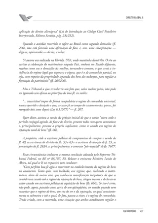 DIREITO GLOBAL II

aplicação do direito alienígena” (Lei de Introdução ao Código Civil Brasileiro
Interpretada, Editora Saraiva, pág. 231⁄232).
Quando o acórdão recorrido se refere ao Brasil como segundo domicílio (fl.
206), não está fazendo uma afirmação de fato, e, sim, uma interpretação —
diga-se, equivocada — da lei, a saber:
“A autora era radicada na Florida, USA, onde mantinha domicílio. O réu ao
aceitar a celebração do matrimônio naquele País, embora em Estado diferente,
recebeu como seu o domicílio da mulher, tornando-o comum, o que atrai a incidência do regime legal que vigorava e vigora, que é o de comunhão parcial, ou
seja, com respeito da propriedade separada dos bens dos nubentes, para regular a
formação do patrimônio” (fl. 205⁄206).
Mas o Tribunal a quo reconheceu um fato que, salvo melhor juízo, não pode
ser ignorado sem ofensa ao princípio da boa-fé, in verbis:
“... inaceitável impor de forma compulsória o regime de comunhão universal,
nunca querido e desejado e que, arcaico já ao tempo do casamento das partes, foi
revogado dois anos depois (Lei 6.515⁄77)” — fl. 207.
Quer dizer, aceitou a versão da petição inicial de que o varão “viveu todo o
período conjugal agindo, de fato e de direito, perante todos com quem contratasse
e, principalmente, perante a própria suplicante, como se casado em regime de
separação total de bens” (fl. 06).
A propósito, vide a escritura pública de compromisso de compra e venda de
fl. 49, as escrituras de divisão de fls. 53 e 63 e a escritura de doação de fl. 59, as
procurações de fl. 28⁄34, e, principalmente, o contrato “pós-nupcial” de fls. 76⁄77.
Essas circunstâncias induzem a mesma conclusão adotada pelo Supremo Tribunal Federal, no RE nº 86.787, RS, Relator o eminente Ministro Leitão de
Abreu, tal qual se lê no respectivo voto condutor:
“Com perfeita boa-fé agiu o recorrente no estabelecimento do regime de bens
no casamento. Tanto quis, com lealdade, esse regime, que, realizado o matrimônio, além de outros atos, que traduzem manifestação inequívoca de que se
considerava casado sob o regime de separação de bens, chegou mesmo a declarar-se
assim casado em escritura pública de aquisição de bens (fls. 660). Se isso é certo,
não pode, agora, passados anos, cerca de um qüinqüênio, ser ouvido quando vem
sustentar que o regime de bens, em vez de ser o da separação, ao qual conscientemente se submeteu e sob o qual, de fato, passou a viver, é o regime de comunhão.
Tendo criado, com a recorrida, uma situação que ambos acreditaram regular e

FGV DIREITO RIO

427

 