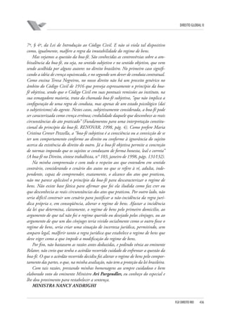 DIREITO GLOBAL II

7º, § 4º, da Lei de Introdução ao Código Civil. E não só viola tal dispositivo
como, igualmente, malfere a regra da imutabilidade do regime de bens.
Mas vejamos a questão da boa-fé. São conhecidas as controvérsias sobre a ambivalência da boa-fé, ou seja, no sentido subjetivo e no sentido objetivo, que vem
sendo acolhida por alguns autores no direito brasileiro. No primeiro caso significando a idéia de crença equivocada, e no segundo um dever de conduta contratual.
Como ensina Teresa Negreiros, no nosso direito não há um preceito genérico no
âmbito do Código Civil de 1916 que preveja expressamente o princípio da boafé objetiva, sendo que o Código Civil em suas pontuais remissões ao instituto, na
sua esmagadora maioria, trata da chamada boa-fé subjetiva, “que não implica a
configuração de uma regra de conduta, mas apenas de um estado psicológico (daí
o subjetivismo) do agente. Nestes casos, subjetivamente considerada, a boa-fé pode
ser caracterizada como crença errônea; credulidade daquele que desconhece as reais
circunstâncias do ato praticado” (Fundamentos para uma interpretação constitucional do princípio da boa-fé, RENOVAR, 1998, pág. 4). Como prefere Maria
Cristina Cereser Pezzella, a “boa-fé subjetiva é a consciência ou a convicção de se
ter um comportamento conforme ao direito ou conforme à ignorância do sujeito
acerca da existência do direito do outro. Já a boa-fé objetiva permite a concreção
de normas impondo que os sujeitos se conduzam de forma honesta, leal e correta”
(A boa-fé no Direito, síntese trabalhista, n° 103, janeiro de 1998, págs. 131⁄132).
Na minha compreensão e com todo o respeito aos que entendem em sentido
contrário, considerando o cenário dos autos no que se refere à ré, adulta, independente, capaz de compreender, exatamente, o alcance dos atos que praticou,
não me parece aplicável o princípio da boa-fé para descaracterizar o regime de
bens. Não existe base fática para afirmar que foi ela iludida como faz crer ou
que desconhecia as reais circunstâncias dos atos que praticou. Por outro lado, não
seria difícil construir um cenário para justificar a não-incidência da regra jurídica própria e, em conseqüência, alterar o regime de bens. Afastar a incidência
da lei que determina, claramente, o regime de bens pelo primeiro domicílio, ao
argumento de que tal não foi o regime querido ou desejado pelos cônjuges, ou ao
argumento de que um dos cônjuges teria vivido socialmente como se outro fosse o
regime de bens, seria criar uma situação de incerteza jurídica, permitindo, sem
amparo legal, malferir tanto a regra jurídica que estabelece o regime de bens que
deve viger como a que impede a modificação do regime de bens.
Por fim, não bastassem as razões antes deduzidas, e pedindo vênia ao eminente
Relator, não creio que tenha o acórdão recorrido cuidado de enfrentar a questão da
boa-fé. O que o acórdão recorrido decidiu foi alterar o regime de bens pelo comportamento das partes, o que, na minha avaliação, não tem a proteção da lei brasileira.
Com tais razões, prestando minhas homenagens ao sempre cuidadoso e bem
elaborado voto do eminente Ministro Ari Pargendler, eu conheço do especial e
lhe dou provimento para restabelecer a sentença.
MINISTRA NANCY ANDRIGHI

FGV DIREITO RIO

436

 