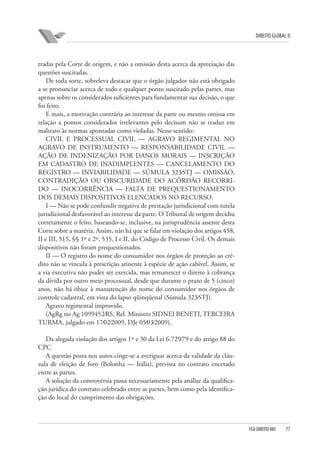 DIREITO GLOBAL II

tradas pela Corte de origem, e não a omissão desta acerca da apreciação das
questões suscitadas.
De toda sorte, sobreleva destacar que o órgão julgador não está obrigado
a se pronunciar acerca de todo e qualquer ponto suscitado pelas partes, mas
apenas sobre os considerados suficientes para fundamentar sua decisão, o que
foi feito.
E mais, a motivação contrária ao interesse da parte ou mesmo omissa em
relação a pontos considerados irrelevantes pelo decisum não se traduz em
maltrato às normas apontadas como violadas. Nesse sentido:
CIVIL E PROCESSUAL CIVIL — AGRAVO REGIMENTAL NO
AGRAVO DE INSTRUMENTO — RESPONSABILIDADE CIVIL —
AÇÃO DE INDENIZAÇÃO POR DANOS MORAIS — INSCRIÇÃO
EM CADASTRO DE INADIMPLENTES — CANCELAMENTO DO
REGISTRO — INVIABILIDADE — SÚMULA 323⁄STJ — OMISSÃO,
CONTRADIÇÃO OU OBSCURIDADE DO ACÓRDÃO RECORRIDO — INOCORRÊNCIA — FALTA DE PREQUESTIONAMENTO
DOS DEMAIS DISPOSITIVOS ELENCADOS NO RECURSO.
I — Não se pode confundir negativa de prestação jurisdicional com tutela
jurisdicional desfavorável ao interesse da parte. O Tribunal de origem decidiu
corretamente o feito, baseando-se, inclusive, na jurisprudência assente desta
Corte sobre a matéria. Assim, não há que se falar em violação dos artigos 458,
II e III, 515, §§ 1º e 2º, 535, I e II, do Código de Processo Civil. Os demais
dispositivos não foram prequestionados.
II — O registro do nome do consumidor nos órgãos de proteção ao crédito não se vincula à prescrição atinente à espécie de ação cabível. Assim, se
a via executiva não puder ser exercida, mas remanescer o direito à cobrança
da dívida por outro meio processual, desde que durante o prazo de 5 (cinco)
anos, não há óbice à manutenção do nome do consumidor nos órgãos de
controle cadastral, em vista do lapso qüinqüenal (Súmula 323⁄STJ).
Agravo regimental improvido.
(AgRg no Ag 1099452⁄RS, Rel. Ministro SIDNEI BENETI, TERCEIRA
TURMA, julgado em 17⁄02⁄2009, DJe 05⁄03⁄2009).
Da alegada violação dos artigos 1º e 30 da Lei 6.729⁄79 e do artigo 88 do
CPC
A questão posta nos autos cinge-se a averiguar acerca da validade da cláusula de eleição de foro (Bolonha — Itália), prevista no contrato encetado
entre as partes.
A solução da controvérsia passa necessariamente pela análise da qualificação jurídica do contrato celebrado entre as partes, bem como pela identificação do local do cumprimento das obrigações.

FGV DIREITO RIO

77

 