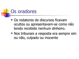 Os oradores Os redatores de discursos ficavam ocultos ou apresentavam-se como não tendo recebido nenhum dinheiro. Nos tribunais a resposta era sempre sim ou não, culpado ou inocente 