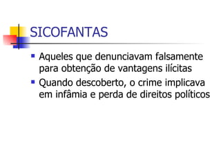 SICOFANTAS Aqueles que denunciavam falsamente para obtenção de vantagens ilícitas Quando descoberto, o crime implicava em infâmia e perda de direitos políticos 