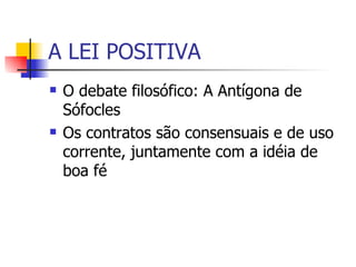 A LEI POSITIVA O debate filosófico: A Antígona de Sófocles  Os contratos são consensuais e de uso corrente, juntamente com a idéia de boa fé 