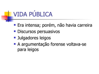 VIDA PÚBLICA Era intensa; porém, não havia carreira Discursos persuasivos Julgadores leigos A argumentação forense voltava-se para leigos 