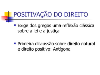 POSITIVAÇÃO DO DIREITO Exige dos gregos uma reflexão clássica sobre a lei e a justiça Primeira discussão sobre direito natural e direito positivo: Antígona 