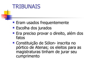 TRIBUNAIS Eram usados frequentemente Escolha dos jurados Era preciso provar o direito, além dos fatos Constituição de Sólon- inscrita no pórtico de Atenas; os eleitos para as magistraturas tinham de jurar seu cumprimento 