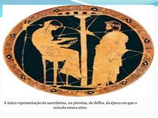 A única representação da sacerdotisa, ou pitonisa, de delfos, da época em que o
oráculo estava ativo.
 