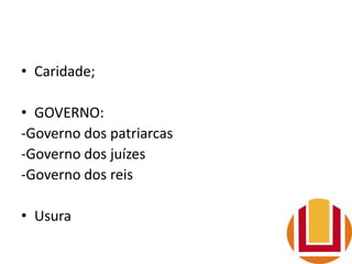 • Caridade;
• GOVERNO:
-Governo dos patriarcas
-Governo dos juízes
-Governo dos reis
• Usura
 