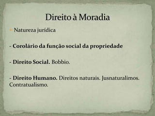  Natureza jurídica
- Corolário da função social da propriedade
- Direito Social. Bobbio.
- Direito Humano. Direitos naturais. Jusnaturalimos.
Contratualismo.
 
