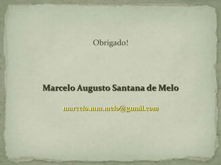 Obrigado!
Marcelo Augusto Santana de Melo
marcelo.mm.melo@gmail.com
 
