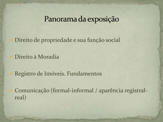  Direito de propriedade e sua função social
 Direito à Moradia
 Registro de Imóveis. Fundamentos
 Comunicação (formal-informal / aparência registral-
real)
 