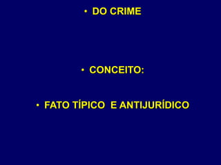 • DO CRIME
• CONCEITO:
• FATO TÍPICO E ANTIJURÍDICO
 