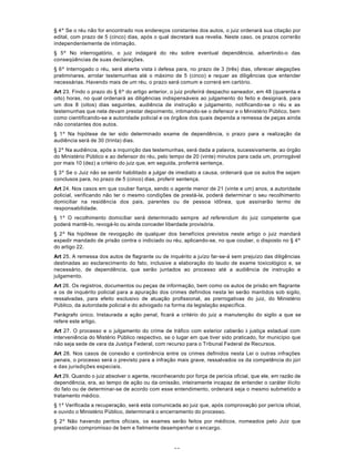 66
§ 4º Se o réu não for encontrado nos endereços constantes dos autos, o juiz ordenará sua citação por
edital, com prazo de 5 (cinco) dias, após o qual decretará sua revelia. Neste caso, os prazos correrão
independentemente de intimação.
§ 5º No interrogatório, o juiz indagará do réu sobre eventual dependência, advertindo-o das
conseqüências de suas declarações.
§ 6º Interrogado o réu, será aberta vista à defesa para, no prazo de 3 (três) dias, oferecer alegações
preliminares, arrolar testemunhas até o máximo de 5 (cinco) e requer as diligências que entender
necessárias. Havendo mais de um réu, o prazo será comum e correrá em cartório.
Art 23. Findo o prazo do § 6º do artigo anterior, o juiz proferirá despacho saneador, em 48 (quarenta e
oito) horas, no qual ordenará as diligências indispensáveis ao julgamento do feito e designará, para
um dos 8 (oitos) dias seguintes, audiência de instrução e julgamento, notificando-se o réu e as
testemunhas que nela devam prestar depoimento, intimando-se o defensor e o Ministério Público, bem
como cientificando-se a autoridade policial e os órgãos dos quais dependa a remessa de peças ainda
não constantes dos autos.
§ 1º Na hipótese de ter sido determinado exame de dependência, o prazo para a realização da
audiência será de 30 (trinta) dias.
§ 2º Na audiência, após a inquirição das testemunhas, será dada a palavra, sucessivamente, ao órgão
do Ministério Público e ao defensor do réu, pelo tempo de 20 (vinte) minutos para cada um, prorrogável
por mais 10 (dez) a critério do juiz que, em seguida, proferirá sentença.
§ 3º Se o Juiz não se sentir habilitado a julgar de imediato a causa, ordenará que os autos lhe sejam
conclusos para, no prazo de 5 (cinco) dias, proferir sentença.
Art 24. Nos casos em que couber fiança, sendo o agente menor de 21 (vinte e um) anos, a autoridade
policial, verificando não ter o mesmo condições de prestá-la, poderá determinar o seu recolhimento
domiciliar na residência dos pais, parentes ou de pessoa idônea, que assinarão termo de
responsabilidade.
§ 1º O recolhimento domiciliar será determinado sempre ad referendum do juiz competente que
poderá mantê-lo, revogá-lo ou ainda conceder liberdade provisória.
§ 2º Na hipótese de revogação de qualquer dos benefícios previstos neste artigo o juiz mandará
expedir mandado de prisão contra o indiciado ou réu, aplicando-se, no que couber, o disposto no § 4º
do artigo 22.
Art 25. A remessa dos autos de flagrante ou de inquérito a juízo far-se-á sem prejuízo das diligências
destinadas ao esclarecimento do fato, inclusive a elaboração do laudo de exame toxicológico e, se
necessário, de dependência, que serão juntados ao processo até a audiência de instrução e
julgamento.
Art 26. Os registros, documentos ou peças de informação, bem como os autos de prisão em flagrante
e os de inquérito policial para a apuração dos crimes definidos nesta lei serão mantidos sob sigilo,
ressalvadas, para efeito exclusivo de atuação profissional, as prerrogativas do juiz, do Ministério
Público, da autoridade policial e do advogado na forma da legislação específica.
Parágrafo único. Instaurada a ação penal, ficará a critério do juiz a manutenção do sigilo a que se
refere este artigo.
Art 27. O processo e o julgamento do crime de tráfico com exterior caberão à justiça estadual com
interveniência do Mistério Público respectivo, se o lugar em que tiver sido praticado, for município que
não seja sede de vara da Justiça Federal, com recurso para o Tribunal Federal de Recursos.
Art 28. Nos casos de conexão e continência entre os crimes definidos nesta Lei o outras infrações
penais, o processo será o previsto para a infração mais grave, ressalvados os da competência do júri
e das jurisdições especiais.
Art 29. Quando o juiz absolver o agente, reconhecendo por força de perícia oficial, que ele, em razão de
dependência, era, ao tempo de ação ou da omissão, inteiramente incapaz de entender o caráter ilícito
do fato ou de determinar-se de acordo com esse entendimento, ordenará seja o mesmo submetido a
tratamento médico.
§ 1º Verificada a recuperação, será esta comunicada ao juiz que, após comprovação por perícia oficial,
e ouvido o Ministério Público, determinará o encerramento do processo.
§ 2º Não havendo peritos oficiais, os exames serão feitos por médicos, nomeados pelo Juiz que
prestarão compromisso de bem e fielmente desempenhar o encargo.
 