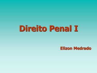 Direito Penal I
Elizon Medrado
 