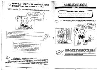 !b

~~~

SEGUNDA HIPÓnSE DE HOMOLOGAÇÃO
DA SENTENÇA PENAL ESTRANGEIRA:

ART. 9° -INCiSO 11

ART.l~

lb SUJEITAR O SENTENCIADO AMEDIDA DE SEGURANÇA,

CONTAGEM DE PRAZO
)

EM QVAL :Pir/oMA lEGAL
) !õsTÃO PREVIsTAS As
2_  . . ,

MrOíDAs DE
SEGO RANÇA

?

Art. 10 - O dia do começo inclui-se no cômputo do prazo. Contamse os dias, os meses e os anos pelo calendário comum.

r

!t> ".0 DIA DO COMEÇO INCLUI-SE NO CÔMPUTO DO PRAZO..."
.
~

ESPÉCIES DE MEDIDAS DE SEGURANÇA
Art. 96 As medidas de segurança são:

•

_fj~. I

1- internação em hospital de custódia e tratamento Psiquiátrico ou, á falta,
em outro estabelecimento adequado;
" - sujeição a tratamento ambulatorial.

~I~~=-

MEDIDA DE SEGURANÇA Foi imposta medida'de
segurança em Um país estrangeiro? Será executada
no Brasil, desde que exista tratado de extradição com
O pais de cuja autoridade judiciária emanou a
sentença ou, na falta de tratado, haja requisição do
Ministro da Justiça (Art. 9', parágrafo único, B)

Il

ALG~NS

1t>

~
~

Qualquer que seja a fração do primeiro dia, dia do começo, é
computada como um dia inteiro. Assim, se o réu começa a
cumprir a pena privativa de liberdade às 1511, assedia é.contado
por inteiro, não se levando em conta que, realmente, durante ele,
ficou encarcerado somente nove horas.

CASOS EM QUE ASENTENÇA PENAL ESTRANGEiRA PRODUZ
EFEITOS NO BRASIL, INDEPENDENTEMENTE DE QUALQUER CONDIÇAO:
REINCIDÊNCIA (ART. 63) / DETRAÇÃO (ART, 42), NAS CONDiÇÕES IMPOSTAS
A RESPEITO DA EXTRATERRITORIALIDADE (ART. 7°, PARÁGRAFO 20, "I)" E"E") m.

56

57

 