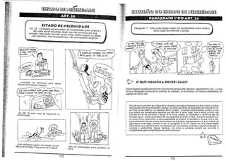 ,"1:1:'.,;

..•

-"~'

~1~~:·,:1~)

, "I~W
: ~;!:':'[

:n,l.l!,
,zq~:~l';

.!lll' '
fj'J'I' "
:j. f~~:'
tl~~~~:'~:"

HhL:.
'!~"":"'"

11li'
di1'" :
fte*JJ,
iíiªiiLj" :

~fE@

,..

~
-

'

~m®~~~
-

ESTADO DE NECESSIDADE

M;~h

-

'P~ÜCIÍA(FO1'>.1)0 ART. 24 ' ,

Parágrafo 10

Art, 24 - Considera-se em estado de necessidade quem pratica o
fato para salvar de perigo atual, que não provocou por sua
vontade. nem podia de outro modo evitar, direito próprio ou alheio,
cujo sacrifício, nas circunstâncias, não era razoável exigir-se.

~Hirr
',," .

','

-

-

,,~~

~

/'_

e_

~~

__

Não pode aiegar estado de necessidade quem tinha o
dever iegal de enfrentar o perigo.

E'i)

11!,1t

.",._

J

éoli>êÁ, voi!É

NAO
VEM cet-i~o P6WIR.
OS 1lAN~iD05?

"
·i~l,~"i: '

~U!~:f

ACJJRtA VAí ROmPfR'

!j";' •

P.K-Io)AMi60! 00 vo~

"~i' ,.

I .:
"*
~~
Ji
~
~,:,,:

d~H'
"

vou ~MPOR­

ou

EU!

'.,.,

~

'
t

• I",;
',m

".'"

~~:i',

~ ,~~r

'0

~

.

ili"

.lll:I, ,

~ !~.~ii

fi""

~ .~:'~

~N~:i
ijll,;;
ijH.~.~ ;'

'IU~:I:'
r:;~:h '

~Ü!~j.
"

,Ür"

'~(
.,iii

Ili'
,'li

o

O

... subtração de alimentos para
alguém de morte por inanição.

salvar

)!

,,~

~

~II



t>

O QUE SIGNIFICA DEVER LEGA!.?

Dever legal é aquele previsto em uma norma jurídica (lei, decreto, reguiamento. etc.), o que
inclui a obrigação funcionai do policial, do soldado, do bombeiro, do médico sanitarista, do
capitão de navio, etc,

ÍivE QUe sueTRAiA ESSE CARRO PAPA íAAN5PO~TAA o OO'ENfE EM PERlco Ui vlCi

11)*:
l,li1

li!!

~:>..
""l

'~
'í

Cj

Discute-se na doutrina se o dispositivo vedaria a excludente àqueles que têm o dever juridico
não previsto em lei de enfrentar o perigo, tal como se afirma na exposição de motivos do CP
de 1940, ao se referir a "um especial dever jurídico". A opinião predominante, porém, é a de
que podem ser beneficiados aqueles que não têm o dever legal, mas o dever jurídico não
previsto em lei de enfrentar o perigo. A lei nova, porém, ao conceituar o dever de agir na
omissão típica, cuida expressamente das espécies de dever jurídico, incluindo aqueles que,
de outra forma, assumiram a responsabilidade de impedir o resultado e os que, com o seu
comportamento criaram o risco da ocorrência do resultado. Nesses termos, pl a lei, o dever de
agir passou a ser legal, previsto no art. 13 parágrafo 2° do CP. Assim, em uma interpretação
sistemática, se o sujeito pratica um fato típico em uma dessas condições, quando podia agir, a
conduta é antijurídica. Nessa hipótese, há crime e somente poderá ser excluída a
culpabilidade pela inexigibilidade de conduta diversa.

...Se não há outro meio de transporte Ou
comunicação.

",J.,l.

'oi;

~j;I;

'ir:

1!li
~íf
l~r!:,

1
'li!!

J1H '

~~a7s

r

1~11

~

!ll"

:1rl,I,:

1
I'

...dois náufragos nadam em direção a uma
tábua de salvação. Para salvar-se A mata B.

Caso de antropofagia entre perdidos na
selva.

I'

I':,

132

133

 