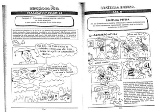 ......

,i

~~

~~~

~

~1f:.~~,.i

,.

........

Parágrafo 2° - Embora seja razoável exigir-se o sacrifício
do direito ameaçado,
a pena poderá ser reduzida de um a dois terços

w!'~
!lI,

!H~!,r:

UGíTIMA DEFESA
Art. 25 _ Entende-se em legitima defesa quem, usando moderadamente
dos meios necessários, repele injusta agressão, atual ou iminente,
a direito seu ou de outrem.

Nos termos do parágrafo 2°, do art. 24 do CP "embora seja razoável exigirMse o sacrifício do
direito ameaçado, a pena poderá ser reduzida de um a dois terços". Significa que, embora
reconheça que o agente estava obrigado a uma conduta diferente, pelo que não há estado de
necessidade e deve responder pejo crime, o juiz pode diminuir a pena. (...) A redução é
obrigatória, não se tratando de simples faculdade judicial. Assim, ojuiz"podera", diante do juízo
de apreciação, diminui-Ia, se presentes os requisitos; ou deixar de fazê-lo, se ausentes.

1'1"" .
~i;t:::

jil''

~M,t·;
h~,";':

~~-~
4

JlllL
,jl,$'

3

D ::::'=-'D_ _- : : -_ _

í~';:'

~!í~:

1V{)(I

13EJ1··

E/E7i NHA

ODtVCt<. Pé

€NrRWI11R. O P6Ri60) MAs

i

:f

NÃo Posso

)

ExiGIR. l>{) suJE,To UM CJ:lMPMTAtrlE;NTo
HeRÓ,'UJ".

~,~~~:,

1~~t.L

~11:: ;

~m~,

~~~+ '.
;~l~~

t

'df;~ ;
iJ~1; '.
,;!,,;
ij.i:
~'~'
":
~

~ ~~:

"

i;~! i;

m,
,'5,

r

~

.~~:(

>~ ... '

(Éu sou o suPER- BOMBEiRo', o HE'tÓi',
AQUElE QuE r;;NF~€Nll11õD05 OS prR}6OS POR
~AMOI1.-A 'P110ri0:'o .. · Só
POi'- AMOr!. 'A PRo"F,'5lAO'"

1
.;i~'~

!~~~ ;;

Só···

-I'" '

li~i
j!Hi

----G.

!{!~

1i·1
,:
"1
~~~
~
1~
"
ui,
jH

~H
p.~
11'
I~~
,J~

l!i~,

I"

:ti
j'

nO

L

li

Ü

li
S

134

fr1 ~
U4~"O
135

Não ha legitima defesa contra agressão
futura, remota, que pode ser evitada por
outro meio. O temor, embora fundado,
não é suficiente para legitimar a conduta
do agente. ainda que verossimiL Não é
admissível a excludente sequer contra
uma ameaça desacompanhada de
perigo concreto, pois não se concebe
leg itima defesa sem a certeza do per',go,
e esta só existe em face de uma
agressão imediata, isto é, quando o
perigo se apresenta "ictu oculi" como
realidade objetiva.

 