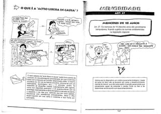 ti? o QUE É A "ÁCTIO LIBERA IN CAUSA"?
YOO aE"IlERíotlA5 HojE '.

VOU M~íAR O CAí~ f
PA6"c.iso Dé CORAt.õSM

r

..

J~PASSARéi A NoiíE ClJEiFWJbo
c
=íNA ... AMANilÃ CébO ASSA(ío AQUElA VéL~A:

I

.. ' OU ...

PJ

MENORES DE 118 ANOS

ir

Art. 27. Os menores de 18 (dezoito) anos são penalmente
inimputáveis, ficando sujeitos às normas estabelecidas
na legislação especial.

~L

:lsW'~

/ou
NAO Esíoo cnNSE60fN[)Q t:o.qMfR •. VOUTDMAR.

QUATRO COMPAif,1too.s PARA PE6A~ NO

r _ ~
~
',,_

SONO, ..

"~o

~~,"

~
811ft

ç

/
,
'" MAS~ COMO e/é é iN1É6'GENTr:: E

~

~

ESPéf(Jo NfJ<1 PARlicE Tól<. Dé25S5ETE
~A!J05!,~

e/Á!
I3/AI

:;.

... E ...

~
,,'

/

;::

t7

."
,,'
,,''
..
,,'

~Jt

o caso clássico da "actio libera in causa" (ação livre quando da
conduta) é o da embriaguez preordenada, em que o individuo
bebe Com a intenção de cometer determinado delito. O mesmo
acontece se, em vez de bebida alcóolica, intoxica-se com Um
estimulante, alucinógeno etc.(... ) O principio, porém, foi
estendido ás situações criadas culposamente pelo agente,
Como nos seguintes exemplos: o do guarda-chaves que Se
embriaga culposamente e deixa de baixar a cancela causando
o desastre; o da mãe que, sabendo que tem sono agitado,
intoxica-se com substãncias entorpecentes, deixa o filho
recém-nascido em Sua cama e ocasiona a Sua morte por
sufocação.

Adotou-se no dispositivo um critério puramente biológico ( idade
do autor do fato) não se levando em conta o desenvolvimento
mental do menor, que não está sujeito à sanção penal ainda que
plenamente capaz de entender o caráter ilicito do fato e de
determinar-se de acordo com esse entendimento.

i.

146

147

 