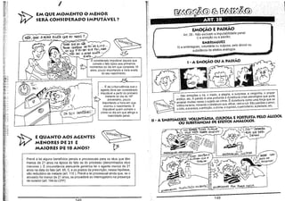 I

tv
i~j

1·•.•. ·

EM QUE MOMENTO O MENOR
SERÁ CONSIDERADO IMPUTÁVEl?

[,,;,;

<

eu NASci ?

SABE QJ5 e:u

,o,,'

NAo

.'
1

íEJJ/kJ ceRTEZA SE1'il AS 4,,005 ."
NO blA
EU Sl<' oué "fOI) MAS

~:r

r

f';,'

U:

H; ,
~t

~
~

A HORA €xAT~ ...
I~~ "'><ATA'"
considerado imputável aquele que
comete o fato típico aos primeiros
J....z? momentos do dia em que completa 18
anos, pouco importando a hora exata
do seu nascimento.
"'- Nt..O

sei

-"'E'
*'-1

~r
~i1

~[;

~~t::
,,'

,·:
I
F

"-

MÃE I G(lAL A HoRA eXATA quE

H·;

l~

r

EMOÇÃO E PAIXÃO

I

Art. 28 - Não excluem a imputabilidade penal:
i) a emoção ou a paixão;

r-

11) a embriaguez, voluntária ou culposa, pelo áicooi ou
substãncia de efeitos análogos,

!

I

EMBRIAGUEZ

1
I - A EMOÇÃO OU A PAIXÃO

'~;l'

~;: :::

;ir~
n~'

lU
ili:

~!~,;

!:~!lL:

iMPú1'AV6L ~

!~ ~: ,'"

i

i~

. É da jurisprudência que o
agente deve ser considerado
imputável a partir do primeiro
instante do dia do 18°
aniversário, pouco
importando a hora em que
ocorreu o nascimento. É
imputável quem comete o
crime no dia em que atinge a
maioridade penal.

'j,'"

J: ;::

i~:f:
'I!, ...
I ~", ;.;
i

I,""

i!:~ :!:

~l'"
i11 ' .
.~i';

'!(
I
il~:>
!~t
h~'~

lib '
iíF

!Ir'

III

:·
,n
m
'a',·

li!!
,!.!

I

*

tv

E QUANTO AOS AGENTU

MENORES DE 11 IE
MAIORES DE 18 ANOS?

~
t7

menos de 21 anos na época do fato ou do processo (denominados réus
menores ). É circunstância atenuante genérica ter o agente menos de 21
anos na data do fato (art. 65, i), e os prazos da prescrição, nessa hipótese,
são reduzidos de metade (art. 115). Prevê a lei processual ainda que, se o
acusado for menor de 21 anos, se procederá ao interrogatório na presença
de curador (art. 194 do CPP)
E'M13'liAGOOZ 1'bA -ro",?, MlJoR

fll,

i!i'i '
, lU:
_ il, li

11 _ A EMBRIAGUEZ, VOU.,!NTÁRlA. CULPOSA E FQJmJITA PElO Ál.(OOl
OU SUBSTANCIAS DE EFEITOS ANAl.OGOS.

Prevê a lei alguns beneficios penais e processuais para os réus que têm

lil'
"i':

l

... São emoções a ira, o medo, a alegria, a surpresa, a vergonha, o prazer
erótico, etc. A paixão é uma profunda e duradoura crise psicológica que pode
arrastar muitas vezes o sujeito ao crime. É duradoura como uma força que se
infitra na terra, minando o obstáculo que, afinal, vem a ruir. São paixões o amor,
o ódio, a avareza, a ambição, o ciúme, a cupidez, o patriotismo, a piedade, etc.

1L1.R

149

 