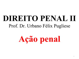 DIREITO PENAL II
Prof. Dr. Urbano Félix Pugliese
Ação penal
1
 