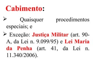 Cabimento:
 Quaisquer procedimentos
especiais; e
 Exceção: Justiça Militar (art. 90-
A, da Lei n. 9.099/95) e Lei Maria
da Penha (art. 41, da Lei n.
11.340/2006).
 