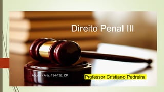 Direito Penal III
Aborto - Arts. 124-128, CP
Professor Cristiano Pedreira
 