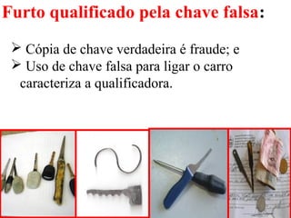 Furto qualificado pela chave falsa:
 Cópia de chave verdadeira é fraude; e
 Uso de chave falsa para ligar o carro
caracteriza a qualificadora.
 