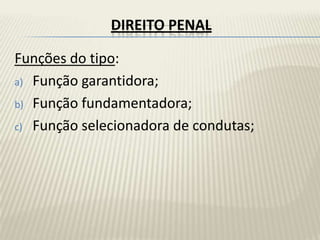 DIREITO PENAL

Funções do tipo:
a) Função garantidora;

b) Função fundamentadora;

c) Função selecionadora de condutas;
 