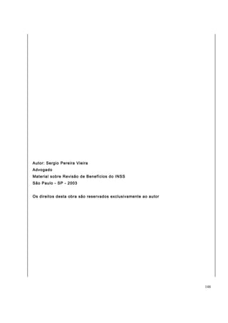 Autor: Sergio Pereira Vieira 
Advogado 
Material sobre Revisão de Benefícios do INSS 
São Paulo - SP - 2003 
Os direitos desta obra são reservados exclusivamente ao autor 
148 
