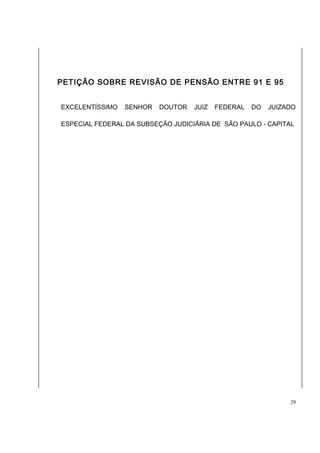 PETIÇÃO SOBRE REVISÃO DE PENSÃO ENTRE 91 E 95 
EXCELENTÍSSIMO SENHOR DOUTOR JUIZ FEDERAL DO JUIZADO 
ESPECIAL FEDERAL DA SUBSEÇÃO JUDICIÁRIA DE SÃO PAULO - CAPITAL 
29 
 