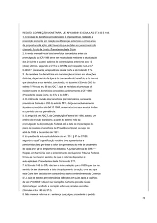 REGIÃO. CORREÇÃO MONETARIA. LEI Nº 6.889/81 E SÚMULAS STJ 43 E 148. 
1. A revisão do benefício previdenciário é imprescritível, restando a 
prescrição somente em relação às diferenças anteriores a cinco anos 
da propositura da ação, não havendo que se falar em perecimento do 
chamado fundo de direito. Precedente desta Corte. 
2. A renda mensal inicial dos benefícios concedidos antes da 
promulgação da CF/1988 deve ser recalculada mediante a atualização 
dos 24 (vinte e quatro) salários de contribuições anteriores aos 12 
(doze) últimos, segundo a OTN e a ORTN, com respaldo na Lei n.º 
6.423/77, consoante jurisprudência desta Corte e do Colendo STJ. 
3. As revisões dos benefícios em manutenção ocorrem em situações 
distintas, dependendo da época da concessão do benefício e da norma 
que disciplina a sua revisão, concluindo, no tocante à Súmula 260 do 
extinto TFR e ao art. 58 do ADCT, que as revisões ali previstas só 
incidem sobre os benefícios concedidos anteriormente à CF/1988 
(Precedente desta Corte, do STJ e do STF). 
4. O critério de revisão dos benefícios previdenciários, consoante 
previsto na Súmula n. 260 do extinto TFR, dirige-se exclusivamente 
àqueles concedidos até 04.10.1988, observados os seus exatos limites 
e o período de sua prevalência. 
5. O artigo 58, do ADCT, da Constituição Federal de 1988, adotou um 
critério de revisão transitório, a partir do sétimo mês da 
promulgação da Constituição Federal até a data de implantação do 
plano de custeio e benefícios da Previdência Social, ou seja: de 
abril de 1989 a dezembro de 1991. 
6. A questão da auto-aplicabilidade do art. 201, § 6º da CF/88, 
segundo o qual "a gratificação natalina dos aposentados e 
pensionistas terá por base o valor dos proventos do mês de dezembro 
de cada ano" já foi amplamente debatida. A jurisprudência do TRF/1ª 
Região, em harmonia com o entendimento do Supremo Tribunal Federal, 
firmou-se no mesmo sentido, de que o referido dispositivo é 
auto-aplicável. Precedentes desta Corte e do STF. 
7. A Súmula 148 do STJ não tem a interpretação que o INSS quer dar no 
sentido de ser observada a data do ajuizamento da ação, uma vez que 
esta Corte tem decidido em consonância com o entendimento do Colendo 
STJ, que os débitos previdenciários cobrados em juízo após a vigência 
da Lei nº 6.899/81 devem ser corrigidos na forma prevista nesse 
diploma legal, incidindo a correção sobre as parcelas vencidas 
(Súmulas 43 e 148 do STJ). 
8. Não merece reforma a r. sentença que julgou procedente o pedido 
58 
 