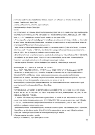 provimento, nos termos do voto da Ministra-Relatora. Votaram com a Relatora os Ministros José Arnaldo da 
Fonseca, Felix Fischer e Gilson Dipp. 
Ausente, justificadamente, o Ministro Jorge Scartezzini. 
Presidiu a sessão o Ministro Gilson Dipp. 
Ementa 
PREVIDENCIÁRIO. REVISIONAL. BENEFÍCIOS CONCEDIDOS ENTRE 05/10/1988 E 05/04/1991. SALÁRIOS-DE-CONTRIBUIÇÃO. 
CORREÇÃO. INPC. ART. 202 DA CF. RENDA MENSAL INICIAL. RECÁLCULO. ART. 144 DA 
LEI N.º 8.213/91. DIFERENÇAS ANTERIORES A JUNHO DE 1992 INDEVIDAS. 
1. A teor de pacífica jurisprudência da Egrégia Terceira Seção, os salários-de-contribuição incluídos na elaboração 
da renda mensal dos benefícios previdenciários, concedidos após a Constituição da República vigente, devem ser 
corrigidos pelo INPC e demais índices que o sucederam. 
2. Feito o recálculo da renda mensal inicial dos benefícios concedidos entre 05/10/1988 e 05/04/1991, consoante 
determinava o art. 144 da Lei n.º 8.213/91, não são devidas quaisquer diferenças relativas ao período anterior a 
junho de 1992, a teor do estatuído no parágrafo único do referido artigo. 
3. Entendimento firmado em alinhamento com a decisão do Excelso Supremo Tribunal Federal (RE n.º 193.456/RS, 
Tribunal Pleno, rel. Min. Marco Aurélio, DJ de 07/11/1997), que considerou não ser o art. 202 da Constituição 
Federal, em sua redação original, norma de eficácia plena e aplicação imediata. 
4. Recurso especial conhecido e provido. Indexação VIDE EMENTA. Data Publicação 30/06/2003 
Acordão Origem: STJ - SUPERIOR TRIBUNAL DE JUSTIÇA 
Classe: RESP - RECURSO ESPECIAL - 476431 Processo: 200201496167 UF: SP Órgão Julgador: QUINTA 
TURMA Data da decisão: 06/03/2003 Documento: STJ000479701 Fonte DJ DATA:07/04/2003 PÁGINA:328 
Relator(a) LAURITA VAZ Decisão Vistos, relatados e discutidos estes autos, acordam os Ministros da 
Quinta Turma do Superior Tribunal de Justiça, na conformidade dos votos e das notas taquigráficas a seguir, por 
unanimidade, conhecer do recurso e lhe dar provimento, nos termos do voto da 
Ministra-Relatora. Votaram com a Relatora os Ministros José Arnaldo da Fonseca, Felix Fischer, Gilson Dipp e 
Jorge Scartezzini. Presidiu a sessão o Ministro Gilson Dipp. 
Ementa 
PREVIDENCIÁRIO. ART. 202 DA CF. BENEFÍCIOS CONCEDIDOS ENTRE 05/10/1988 E 05/04/1991. RENDA 
MENSAL INICIAL. RECÁLCULO. ART. 144 DA LEI N.º 8.213/91. DIFERENÇAS ANTERIORES A JUNHO DE 1992 
INDEVIDAS. RECURSO PROVIDO. 
1. O Superior Tribunal de Justiça pacificou a sua jurisprudência no sentido de que, feito o recálculo da renda 
mensal inicial dos benefícios concedidos entre 05/10/1988 e 05/04/1991, consoante determinava o art. 144 da Lei 
n.º 8.213/91, não são devidas quaisquer diferenças relativas ao período anterior a junho de 1992, a teor do 
estatuído no parágrafo único do referido artigo. 
2. Entendimento firmado em alinhamento com a decisão do Excelso Supremo Tribunal Federal (RE n.º 193.456/RS, 
Tribunal Pleno, rel. Min. Marco Aurélio, DJ de 07/11/1997), que considerou não ser o art. 202 da Constituição 
Federal, em sua redação original, norma de eficácia plena e aplicação imediata. 
3. Recurso especial conhecido e provido. 
Indexação VIDE EMENTA. Data Publicação 07/04/2003 
66 
 
