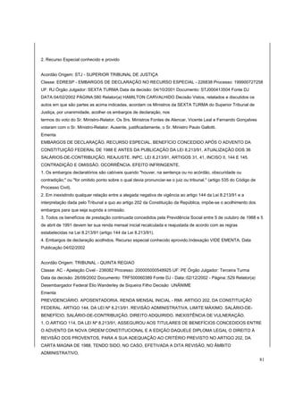 2. Recurso Especial conhecido e provido 
Acordão Origem: STJ - SUPERIOR TRIBUNAL DE JUSTIÇA 
Classe: EDRESP - EMBARGOS DE DECLARAÇÃO NO RECURSO ESPECIAL - 226838 Processo: 199900727258 
UF: RJ Órgão Julgador: SEXTA TURMA Data da decisão: 04/10/2001 Documento: STJ000413504 Fonte DJ 
DATA:04/02/2002 PÁGINA:580 Relator(a) HAMILTON CARVALHIDO Decisão Vistos, relatados e discutidos os 
autos em que são partes as acima indicadas, acordam os Ministros da SEXTA TURMA do Superior Tribunal de 
Justiça, por unanimidade, acolher os embargos de declaração, nos 
termos do voto do Sr. Ministro-Relator. Os Srs. Ministros Fontes de Alencar, Vicente Leal e Fernando Gonçalves 
votaram com o Sr. Ministro-Relator. Ausente, justificadamente, o Sr. Ministro Paulo Gallotti. 
Ementa 
EMBARGOS DE DECLARAÇÃO. RECURSO ESPECIAL. BENEFÍCIO CONCEDIDO APÓS O ADVENTO DA 
CONSTITUIÇÃO FEDERAL DE 1988 E ANTES DA PUBLICAÇÃO DA LEI 8.213/91. ATUALIZAÇÃO DOS 36 
SALÁRIOS-DE-CONTRIBUIÇÃO. REAJUSTE. INPC. LEI 8.213/91, ARTIGOS 31, 41, INCISO II, 144 E 145. 
CONTRADIÇÃO E OMISSÃO. OCORRÊNCIA. EFEITO INFRINGENTE. 
1. Os embargos declaratórios são cabíveis quando "houver, na sentença ou no acórdão, obscuridade ou 
contradição;" ou "for omitido ponto sobre o qual devia pronunciar-se o juiz ou tribunal." (artigo 535 do Código de 
Processo Civil). 
2. Em inexistindo qualquer relação entre a alegada negativa de vigência ao artigo 144 da Lei 8.213/91 e a 
interpretação dada pelo Tribunal a quo ao artigo 202 da Constituição da República, impõe-se o acolhimento dos 
embargos para que seja suprida a omissão. 
3. Todos os benefícios de prestação continuada concedidos pela Previdência Social entre 5 de outubro de 1988 e 5 
de abril de 1991 devem ter sua renda mensal inicial recalculada e reajustada de acordo com as regras 
estabelecidas na Lei 8.213/91 (artigo 144 da Lei 8.213/91). 
4. Embargos de declaração acolhidos. Recurso especial conhecido eprovido.Indexação VIDE EMENTA. Data 
Publicação 04/02/2002 
Acordão Origem: TRIBUNAL - QUINTA REGIAO 
Classe: AC - Apelação Civel - 236082 Processo: 200005000548925 UF: PE Órgão Julgador: Terceira Turma 
Data da decisão: 26/09/2002 Documento: TRF500060389 Fonte DJ - Data::02/12/2002 - Página::529 Relator(a) 
Desembargador Federal Élio Wanderley de Siqueira Filho Decisão UNÂNIME 
Ementa 
PREVIDENCIÁRIO. APOSENTADORIA. RENDA MENSAL INICIAL - RMI. ARTIGO 202, DA CONSTITUIÇÃO 
FEDERAL. ARTIGO 144, DA LEI Nº 8.213/91. REVISÃO ADMINISTRATIVA. LIMITE MÁXIMO. SALÁRIO-DE-BENEFÍCIO. 
SALÁRIO-DE-CONTRIBUIÇÃO. DIREITO ADQUIRIDO. INEXISTÊNCIA DE VULNERAÇÃO. 
1. O ARTIGO 114, DA LEI Nº 8.213/91, ASSEGUROU AOS TITULARES DE BENEFÍCIOS CONCEDIDOS ENTRE 
O ADVENTO DA NOVA ORDEM CONSTITUCIONAL E A EDIÇÃO DAQUELE DIPLOMA LEGAL O DIREITO À 
REVISÃO DOS PROVENTOS, PARA A SUA ADEQUAÇÃO AO CRITÉRIO PREVISTO NO ARTIGO 202, DA 
CARTA MAGNA DE 1988, TENDO SIDO, NO CASO, EFETIVADA A DITA REVISÃO, NO ÂMBITO 
ADMINISTRATIVO, 
81 
 