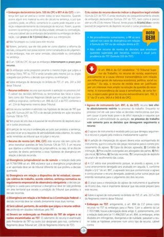 • Embargos declaratórios (arts. 535 do CPC e 897-A da CLT): a sen-
tença tem que ser precisa e conter todos os seus requisitos. Quando
ocorre algum erro material ou erro de cálculo na sentença, o juiz que
a proferiu pode, ex officio, consertá-Io (e a parte pode requerer a cor-
reção independentemente da interposição de recurso). Porém, quando
ocorrem na sentença os erros da obscuridade, omissão ou contradição,
o recurso cabível são os embargos declaratários ou embargos de decla-
ração, cujo prazo é de 5 (cinco) dias para sua interposição
a) Não há preparo ou custas para este recurso.
b) Notem, portanto, que ele não pode ter como objetivo a reforma da
decisão, conquanto isso possa ocorrer como consequência do julgamen-
to dos embargos, mas sim sanar omissão, obscuridade ou contradição
na sentença.
c) O art. 538 do CPC diz que os embargos interrompem o prazo para
recurso.
d) Os embargos serão propostos perante o mesmo órgão que julgou a
sentença (Vara, TRT ou TST) e serão sanados pelo mesmo juiz ou órgão
colegiado que proferiu a decisão que originou os embargos.
e) Sobre embargos de declaração no âmbito do TST,d. arts. 241 a 243
desse Tribunal.
• Recurso ordinário: recurso que equivale à apelação no processo civil.
É cabível das decisões definitivas ou terminativas das Varas e Juizos,
bem como dos Tribunais Regionais (desde que em ações de sua com-
petência originária), conforme o art. 896 da CLT,e do TST,conforme o
art. 224 do Regimento Interno desse Tribunal.
a) Este recurso também é admitido nas hipóteses de decisão de TRT que
julga MS (Súmula 201 do TST) e de decisão proferida em ação rescisória
(Súmula 158 do TST)
b) Tem prazo de oito dias e é passível de recolhimento de depósito recur-
sal e custas processuais.
c) A petição de recurso é endereçada ao juízo que prolatou a sentença,
pois este irá ver se os requisitos de admissibilidade estão cobertos. As razões
serão remetidas ao tribunal que irá julgar o recurso.
• Recurso de revista (art. 896, CLT): este recurso não tem como ob-
jetivo reanalisar questões de fato (Súmula 126 do TST) É um recurso
que objetiva a uniformização da jurisprudência, ou seja, só se discute
questões de direito pertinentes a estas hipóteses de divergência em
relação à decisão recorrida:
a) Divergência jurisprudencial ou de súmula: a redação dada pela
Lei 9.756/1998 ao art. 896 esclarece que a divergência jurisprudencial
a ser apontada deve ser de tribunal diferente do que proferiu a decisão
guerreada.
b) Divergência em relação a dispositivo de lei estadual, conven-
ção coletiva de trabalho, acordo coletivo, sentença normativa ou
regulamento empresarial de observância obrigatória: a decisão pa-
radigma (= usada para comprovar a divergência) deve ter sido proferida
em área territorial que exceda a jurisdição do Tribunal que prolatou a
decisão recorrida.
c) Divergência em relação a lei federal ou à Constituição Federal: a
decisão recorrida deve ter violado diretamente essas duas normas.
d) Será cabível, portanto, do acórdão que julgou o recurso ordiná-
rio proferido em dissídios individuais pelo TRT.
e) Deverá ser endereçado ao Presidente do TRT de origem e as
razões encaminhadas ao TST. O cabimento do recurso é examinado
pelo Presidente do TRT ou outro Juiz designado para isso, conforme o
Regimento desse Tribunal (art. 226 do Regimento Interno do TST).
f) As razões do recurso deverão indicar o dispositivo legal violado
(Súmula 221 do TST). É ainda necessário seu prequestionamento através
de embargos declaratórios (Súmula 297 do TST), bem como é preciso
ate r-se à IN 23 do mesmo Tribunal, tendo prazo de 8 (oito) dias e sendo
passível de pagamento de depósito recursal e custas processuais
o art. 896-A da CLT estabelece: "O Tribunal Supe-
rior do Trabalho, no recurso de revista, examinará
previamente se a causa oferece transcendência com relação
aos reflexos gerais de natureza econômica, política, social ou
jurídica." Ou seja, o recurso de revista deve ser justificado
por um interesse mais amplo na solução da questão do recor-
rente. A transcendência da causa é semelhante, de certa for-
ma, à repercussão geral do recurso extraordinário (art. 102, §
3.° da CF e arts. 543-A e 543-8 do CPC).
• Agravo de instrumento (art. 897, b, da ClT): recurso tem efei-
to absolutamente restrito no processo do trabalho. Enquanto no
processo civil ele vale para todas as decisões interlocutórias que pos-
sam causar à parte lesão grave e de difícil reparação e naquelas que
envolvam a admissibilidade da apelação, no processo do trabalho
vale somente para as decisões que denegarem seguimento a
recurso.
a) O agravo de instrumento é recebido pelo juiz que denegou seguimen-
to a recurso e julgado pela instância imediatamente superior.
b) A petição de interposição do agravo deverá estar acompanhada do
instrumento, que é o conjunto das peças necessárias para o correto pro-
cessamento do agravo 1) Cópia da decisão agravada; 2) Certidão de
intimação; 3) Procurações outorgadas aos advogados das partes; 4) Peti-
ção inicial; 5) Defesa; 6) Decisão recorrida; 7) Comprovação de depósito
recursal e de recolhimento das custas.
c) A CLT adota esse procedimento porque, se provido o agravo, o re-
curso anteriormente denegado será analisado em seguida. E, conforme
dispõe o § 6° do art. 897, o agravado terá que contraminutar o agravo
e contra-arrazoar o recurso denegado, podendo juntar outras peças que
entenda necessárias para o julgamento dos dois recursos.
d) O prazo para a interposição do agravo de instrumento é igualmente
de 8 (oito) dias, mas é importante destacar que não existe preparo para
este recurso.
e) Sobre o agravo de instrumento no âmbito do TST,d. arts. 227 a 230
do Regimento Interno desse Tribunal
• Embargos no TST: antigamente, o art. 894 da CLT previa como
recursos no TST os embargos para o Pleno. Com o advento da Lei
7.701/1988, houve a derrogação deste artigo. E, posteriormente, com
a redação dada pela Lei 11.496/2007 ao art. 894, os embargos, antes
divididos em infringentes, divergentes e de nulidade, passaram a reu-
nir todas as hipóteses anteriores num único tipo de recurso, cabível
contra:
 