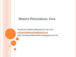 DIREITO PROCESSUAL CIVIL

Professor Fabiano Manquevich de Lima
professorfabianolima@gmail.com
http://professorfabianolima.blogspot.com.br/

1

 
