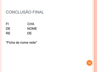 CONCLUSÃO FINAL
FI CHA
DE NOME
RE DE
"Ficha de nome rede"
22
 