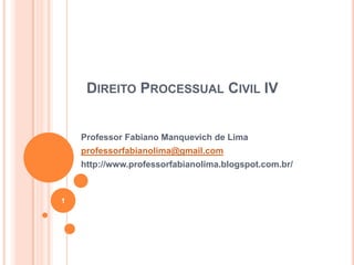 DIREITO PROCESSUAL CIVIL IV

Professor Fabiano Manquevich de Lima
professorfabianolima@gmail.com
http://www.professorfabia...