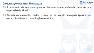❑ A intimação da sentença, quando não ocorrer em audiência, deve ser por
intermédio de ARMP.
❑ Demais comunicações podem correr na pessoa do advogado (pessoal ou
postal). Admite-se a comunicação eletrônica.
COMUNICAÇÃO DOS ATOS PROCESSUAIS
 