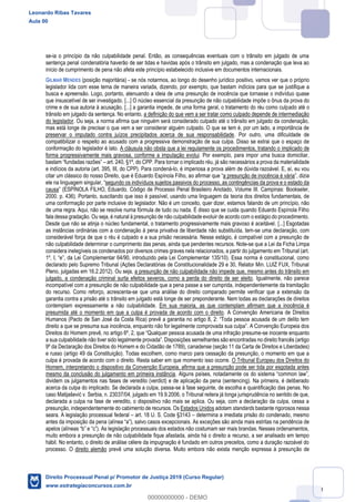 40
se-ia o princípio da não culpabilidade penal. Então, as consequências eventuais com o trânsito em julgado de uma
sentença penal condenatória haverão de ser tidas e havidas após o trânsito em julgado, mas a condenação que leva ao
início de cumprimento de pena não afeta este princípio estabelecido inclusive em documentos internacionais.
GILMAR MENDES (posição majoritária) - se nós notarmos, ao longo do desenho jurídico positivo, vamos ver que o próprio
legislador lida com esse tema de maneira variada, dizendo, por exemplo, que bastam indícios para que se justifique a
busca e apreensão. Logo, portanto, atenuando a ideia de uma presunção de inocência que tornasse o indivíduo quase
que insuscetível de ser investigado. [...] O núcleo essencial da presunção de não culpabilidade impõe o ônus da prova do
crime e de sua autoria à acusação. [...] a garantia impede, de uma forma geral, o tratamento do réu como culpado até o
trânsito em julgado da sentença. No entanto, a definição do que vem a ser tratar como culpado depende de intermediação
do legislador. Ou seja, a norma afirma que ninguém será considerado culpado até o trânsito em julgado da condenação,
mas está longe de precisar o que vem a ser considerar alguém culpado. O que se tem é, por um lado, a importância de
preservar o imputado contra juízos precipitados acerca de sua responsabilidade. Por outro, uma dificuldade de
compatibilizar o respeito ao acusado com a progressiva demonstração de sua culpa. Disso se extrai que o espaço de
conformação do legislador é lato. A cláusula não obsta que a lei regulamente os procedimentos, tratando o implicado de
forma progressivamente mais gravosa, conforme a imputação evolui. Por exemplo, para impor uma busca domiciliar,
bastam art. 240, §1º, do CPP. Para tornar o implicado réu, já são necessários a prova da materialidade
e indícios da autoria (art. 395, III, do CPP). Para condená-lo, é imperiosa a prova além de dúvida razoável. E, aí, eu vou
citar um clássico do nosso Direito, que é Eduardo a presunção de inocência é vária
ele segundo os indivíduos sujeitos passivos do processo, as contingências da prova e o estado da
causa Código de Processo Penal Brasileiro Anotado, Volume III. Campinas: Bookseler,
2000. p. 436). Portanto, suscitando que isso é passível, usando uma linguagem da teoria dos direitos fundamentais, de
uma conformação por parte inclusive do legislador. Não é um conceito, quer dizer, estamos falando de um princípio, não
de uma regra. Aqui, não se resolve numa fórmula de tudo ou nada. É disso que se cuida quando Eduardo Espínola Filho
fala dessa gradação. Ou seja, é natural à presunção de não culpabilidade evoluir de acordo com o estágio do procedimento.
Desde que não se atinja o núcleo fundamental, o tratamento progressivamente mais gravoso é aceitável. [...] Esgotadas
as instâncias ordinárias com a condenação à pena privativa de liberdade não substituída, tem-se uma declaração, com
considerável força de que o réu é culpado e a sua prisão necessária. Nesse estágio, é compatível com a presunção de
não culpabilidade determinar o cumprimento das penas, ainda que pendentes recursos. Note-se que a Lei da Ficha Limpa
considera inelegíveis os condenados por diversos crimes graves nela relacionados, a partir do julgamento em Tribunal (art.
lementar 64/90, introduzido pela Lei Complementar 135/10). Essa norma é constitucional, como
declarado pelo Supremo Tribunal (Ações Declaratórias de Constitucionalidade 29 e 30, Relator Min. LUIZ FUX, Tribunal
Pleno, julgadas em 16.2.2012). Ou seja, a presunção de não culpabilidade não impede que, mesmo antes do trânsito em
julgado, a condenação criminal surta efeitos severos, como a perda do direito de ser eleito. Igualmente, não parece
incompatível com a presunção de não culpabilidade que a pena passe a ser cumprida, independentemente da tramitação
do recurso. Como reforço, acrescenta-se que uma análise do direito comparado permite verificar que a extensão da
garantia contra a prisão até o trânsito em julgado está longe de ser preponderante. Nem todas as declarações de direitos
contemplam expressamente a não culpabilidade. Em sua maioria, as que contemplam afirmam que a inocência é
presumida até o momento em que a culpa é provada de acordo com o direito. A Convenção Americana de Direitos
Humanos (Pacto de S
Direitos do Homem prevê, no artigo 6º, 2, que -se inocente enquanto
9º da Declaração dos Direitos do Homem e do Cidadão de 1789), canadense (seção 11 da Carta de Direitos e Liberdades)
e russo (artigo 49 da Constituição). Todas escolhem, como marco para cessação da presunção, o momento em que a
culpa é provada de acordo com o direito. Resta saber em que momento isso ocorre. O Tribunal Europeu dos Direitos do
Homem, interpretando o dispositivo da Convenção Europeia, afirma que a presunção pode ser tida por esgotada antes
mesmo da conclusão do julgamento em primeira instância
dividem os julgamentos nas fases de veredito (verdict) e de aplicação da pena (sentencing). Na primeira, é deliberado
acerca da culpa do implicado. Se declarada a culpa, passa-se à fase seguinte, de escolha e quantificação das penas. No
a, n. 23037/04, julgado em 19.9.2006, o Tribunal reitera já longa jurisprudência no sentido de que,
declarada a culpa na fase de veredito, o dispositivo não mais se aplica. Ou seja, com a declaração da culpa, cessa a
presunção, independentemente do cabimento de recursos. Os Estados Unidos adotam standards bastante rigorosos nessa
seara. A legislação processual federal art. 18 U. S. Code §3143 determina a imediata prisão do condenado, mesmo
s. As exceções são ainda mais estritas na pendência de
muito embora a presunção de não culpabilidade fique afastada, ainda há o direito a recurso, a ser analisado em tempo
hábil. No entanto, o direito de análise célere da impugnação é fundado em outros preceitos, como a duração razoável do
processo. O direito alemão prevê uma solução diversa. Muito embora não exista menção expressa à presunção de
Leonardo Ribas Tavares
Aula 00
Direito Processual Penal p/ Promotor de Justiça 2019 (Curso Regular)
www.estrategiaconcursos.com.br
0
00000000000 - DEMO
 