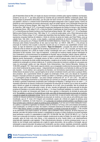 42
pela III Assembleia Geral da ONU, em reação aos abusos inomináveis cometidos pelos regimes totalitários nazi-fascistas,
proclamou em seu art. 11, que todos presumem-se inocentes até que sobrevenha definitiva condenação judicial. Essa
mesma reação do pensamento democrático, que não pode nem deve conviver com práticas, medidas ou interpretações
que golpeiem o alcance e o conteúdo de tão fundamental prerrogativa assegurada a toda e qualquer pessoa, mostrou-se
presente em outros importantes documentos internacionais, alguns de caráter regional, como a Declaração Americana dos
Direitos e Deveres do Homem (Bogotá, 1948, Artigo XXVI), a Convenção Americana sobre Direitos Humanos (São José
da Costa Rica, 1969, Artigo 8º, § 2º), a Convenção Europeia para Salvaguarda dos Direitos do Homem e das Liberdades
Fundamentais (Roma, 1950, Artigo 6º, § 2º), a Carta dos Direitos Fundamentais da União Europeia (Nice, 2000, Artigo 48,
e outros de caráter global, como o Pacto Internacional sobre
Direitos Civis e Políticos (Artigo 14, § 2º), adotado pela Assembleia Geral das Nações Unidas em 1966. [...] uma das mais
expressivas conquistas históricas da cidadania: o direito do indivíduo de jamais ser tratado, pelo Poder Público, como se
culpado fosse. Vale referir, no ponto, a esse respeito, a autorizada advertência do eminente Professor LUIZ FLÁVIO
Comentários à Convenção
-
regras: (a) Regra de tratamento
condenado antes do trânsito em julgado final da sentença condenatória (CF, art. 5º, LVII). O acusado, por força da regra
que estamos estudando, tem o dir
juízo condenatório ou de reconhecimento da culpabilidade do imputado, seja por situações, práticas, palavras, gestos etc.,
podendo-se exemplificar: a impropriedade de se manter o acusado em exposição humilhante no banco dos réus, o uso de
algemas quando desnecessário, a divulgação abusiva de fatos e nomes de pessoas pelos meios de comunicação, a
decretação ou manutenção de prisão cautelar desnecessária, a exigência de se recolher à prisão para apelar em razão da
existência de condenação em primeira instância etc. É contrária à presunção de inocência a exibição de uma pessoa aos
meios de comunicação vestida com traje infamante (Corte Interamericana, Caso Cantoral Benavides, Sentença de
como direito fundamental de qualquer pessoa independentemente da gravidade ou da hediondez do delito que lhe haja
sido imputado há de viabilizar, sob a perspectiva da liberdade, uma hermenêutica essencialmente emancipatória dos
direitos básicos da pessoa humana, cuja prerrogativa de ser sempre considerada inocente, para todos e quaisquer efeitos,
deve prevalecer, até o superveniente trânsito em julgado da condenação criminal, como uma cláusula de insuperável
bloqueio à imposição prematura de quaisquer medidas que afetem ou restrinjam a esfera jurídica das pessoas em geral.
que possui extração constitucional (CF, art. 5º, LXI e LXV) não pode ser
ofendida por interpretações doutrinárias ou jurisprudenciais que culminem por consagrar, paradoxalmente, em detrimento
necessária observância da cláusula constitucional consagradora da presunção de inocência (que só deixa de prevalecer
após o trânsito em julgado da condenação criminal) representa, de um lado, como já assinalado, fator de proteção aos
direitos de quem sofre a persecução penal e traduz, de outro, requisito de legitimação da própria execução de sanções
privativas de liberdade ou de penas restritivas de direitos. [...] A nossa Constituição estabelece, de maneira muito nítida,
limites que não podem ser transpostos pelo Estado (e por seus agentes) no desempenho da atividade de persecução
penal. Na realidade, é a própria Lei Fundamental que impõe, para efeito de descaracterização da presunção de inocência,
o trânsito em julgado da condenação criminal. Veja-se, pois, que esta Corte, no caso em exame, está a expor e a interpretar
o sentido da cláusula constitucional consagradora da presunção de inocência, tal como esta se acha definida pela nossa
co, que a presunção de inocência somente perderá a sua eficácia e a sua
força normativa após o trânsito em julgado da sentença penal condenatória. É por isso que se mostra inadequado invocar-
se a prática e a experiência registradas nos Estados Unidos da América e na França, entre outros Estados democráticos,
cujas Constituições, ao contrário da nossa, não impõem a necessária observância do trânsito em julgado da condenação
criminal. Mais intensa, portanto, no modelo constitucional brasileiro, a proteção à presunção de inocência. [...] não compete
ao réu demonstrar a sua própria inocência. Ao contrário, cabe ao Ministério Público comprovar, de forma inequívoca, em
plenitude, para além de qualquer dúvida razoável, a culpabilidade do acusado e os fatos constitutivos da própria imputação
penal pertinentes à autoria e à materialidade do delito (RTJ 161/264-266, Rel. Min. CELSO DE MELLO, v.g.). É por tal
motivo que a presunção de inocência, enquanto limitação constitucional ao poder do Estado, faz recair sobre o órgão da
acusação, agora de modo muito mais intenso, o ônus substancial da prova, fixando diretriz a ser indeclinavelmente
observada pelo magistrado e pelo legislador. O fato indiscutivelmente relevante, no domínio processual penal, é que, no
âmbito de uma formação social organizada sob a égide do regime democrático, não se justifica a formulação, seja por
antecipação ou seja por presunção, de qualquer juízo condenatório, que deve, sempre, respeitada, previamente, a garantia
do devido processo, assentar-se para que se qualifique como ato revestido de validade ético-jurídica em elementos de
Leonardo Ribas Tavares
Aula 00
Direito Processual Penal p/ Promotor de Justiça 2019 (Curso Regular)
www.estrategiaconcursos.com.br
0
00000000000 - DEMO
 