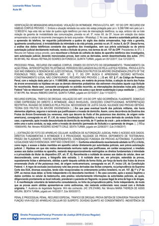 72
VERIFICAÇÃO DE MENSAGENS ARQUIVADAS. VIOLAÇÃO DA INTIMIDADE. PROVA ILÍCITA. ART. 157 DO CPP. RECURSO EM
HABEAS CORPUS PROVIDO. 1. Embora a situação retratada nos autos não esteja protegida pela Lei n. 9.296/1996 nem pela Lei n.
12.965/2014, haja vista não se tratar de quebra sigilo telefônico por meio de interceptação telefônica, ou seja, embora não se trate
violação da garantia de inviolabilidade das comunicações, prevista no art. 5º, inciso XII, da CF, houve sim violação dos dados
armazenados no celular do recorrente (mensagens de texto arquivadas - WhatsApp). 2. No caso, deveria a autoridade policial, após
a apreensão do telefone, ter requerido judicialmente a quebra do sigilo dos dados armazenados, haja vista a garantia,
igualmente constitucional, à inviolabilidade da intimidade e da vida privada, prevista no art. 5º, inciso X, da CF. Dessa forma,
a análise dos dados telefônicos constante dos aparelhos dos investigados, sem sua prévia autorização ou de prévia
autorização judicial devidamente motivada, revela a ilicitude da prova, nos termos do art. 157 do CPP. Precedentes do STJ. 3.
Recurso em habeas corpus provido, para reconhecer a ilicitude da colheita de dados do aparelho telefônico dos investigados,
sem autorização judicial, devendo mencionadas provas, bem como as derivadas, serem desentranhadas dos autos. (RHC
89.981/MG, Rel. Ministro REYNALDO SOARES DA FONSECA, QUINTA TURMA, julgado em 05/12/2017, DJe 13/12/2017)
PROCESSO PENAL. RECURSO EM HABEAS CORPUS. CRIMES DO ESTATUTO DO DESARMAMENTO. TRANCAMENTO DA
AÇÃO PENAL. INTERCEPTAÇÕES TELEFÔNICAS. PERÍODOS DECLARADOS NULOS PELA JUSTIÇA FEDERAL. PROVA ILÍCITA
QUE NÃO EMBASOU A DENÚNCIA NO JUÍZO ESTADUAL. TEORIA DOS FRUTOS DA ÁRVORE ENVENENADA (FRUITS OF THE
POISONOUS TREE). NÃO INCIDÊNCIA. ART. 157, § 1º, DO CPP. BUSCA E APREENSÃO. DECISÃO MOTIVADA.
CONSTRANGIMENTO ILEGAL NÃO CONFIGURADO. RECURSO NÃO PROVIDO. [...] O art. 157, § 1º, do Código de Processo
Penal, com a redação dada pela Lei n. 11.690/2008, excepciona, em matéria de provas ilícitas, a adoção da teoria dos frutos
da árvore envenenada na hipótese em que os demais elementos probatórios não estiverem vinculados àquele cuja ilicitude
foi reconhecida. Neste caso, consoante consignado no acórdão recorrido, as interceptações declaradas nulas pela Justiça
Federal "não se relacionam" com as demais provas contidas nos autos e que deram sustentação à peça vestibular. [...] (RHC
57.861/PR, Rel. Ministro RIBEIRO DANTAS, QUINTA TURMA, julgado em 03/10/2017, DJe 11/10/2017)
RECURSO ESPECIAL. TRÁFICO DE DROGAS. VIOLAÇÃO DO ART. 619 DO CPP. NÃO OCORRÊNCIA. FLAGRANTE. DOMICÍLIO
COMO EXPRESSÃO DO DIREITO À INTIMIDADE. ASILO INVIOLÁVEL. EXCEÇÕES CONSTITUCIONAIS. INTERPRETAÇÃO
RESTRITIVA. INVASÃO DE DOMICÍLIO PELA POLÍCIA. NECESSIDADE DE JUSTA CAUSA. NULIDADE DAS PROVAS OBTIDAS.
TEORIA DOS FRUTOS DA ÁRVORE ENVENENADA [...] Em que pese eventual boa-fé dos policiais militares, não havia
elementos objetivos, seguros e racionais que justificassem a invasão de domicílio. Assim, como decorrência da Doutrina dos
Frutos da Árvore Envenenada (ou venenosa, visto que decorre da fruits of the poisonous tree doctrine, de origem norte-
americana), consagrada no art. 5º, LVI, da nossa Constituição da República, é nula a prova derivada de conduta ilícita - no
caso, a apreensão, após invasão desautorizada do domicílio da recorrida, de 11 pedras de crack -, pois evidente o nexo causal
entre uma e outra conduta, ou seja, entre a invasão de domicílio (permeada de ilicitude) e a apreensão de drogas. [...] (REsp
1558004/RS, Rel. Ministro ROGERIO SCHIETTI CRUZ, SEXTA TURMA, julgado em 22/08/2017, DJe 31/08/2017)
[...] EXTRAÇÃO DE FOTO DO APARELHO CELULAR. AUSÊNCIA DE AUTORIZAÇÃO JUDICIAL PARA O ACESSO AOS DADOS.
DIREITOS FUNDAMENTAIS À INTIMIDADE E À PRIVACIDADE. NULIDADE DA PROVA. DEPOIMENTO DE TESTEMUNHA.
PRISÃO EM FLAGRANTE. FONTES INDEPENDENTES. CONDENAÇÃO FUNDADA EM PROVAS AUTÔNOMAS. FLAGRANTE
ILEGALIDADE NÃO EVIDENCIADA. WRIT NÃO CONHECIDO. 1. Conforme entendimento recentemente adotado no STJ, é ilícito,
como regra, o acesso a dados mantidos em aparelho celular diretamente por autoridades policiais, sem prévia autorização
judicial. 2. Hipótese em que não restou demonstrada nenhuma razão que justificasse, em caráter excepcional, o imediato
acesso aos dados contidos no aparelho, restando desproporcionalmente restringidos os direitos fundamentais à intimidade
e à privacidade da titular do dispositivo (CF, art. 5º, X). Reconhecida a nulidade do acesso aos dados do celular, deve ser
desconsiderada, como prova, a fotografia dele extraída. 3. A nulidade deve ser, em princípio, estendida às provas,
supostamente lícitas e admissíveis, obtidas a partir daquela colhida de forma ilícita, por força da teoria dos frutos da árvore
envenenada (fruits of the poisonous tree), de origem norte-americana, consagrada no art. 5º, inciso LVI, da Constituição
Federal. 4. A regra de exclusão (exclusionary rule) das provas derivadas das ilícitas comporta, na jurisprudência da Suprema
Corte dos EUA, diversas exceções, tendo sido recepcionadas no ordenamento jurídico brasileiro, no art. 157, §§ 1º e 2º do
CPP, ao menos duas delas: a) fonte independente e b) descoberta inevitável. 5. No caso concreto, após o acesso ilegítimo a
dados contidos no celular da testemunha, esta prestou voluntariamente informações às autoridades policiais, as quais,
diligenciando prontamente ao local indicado, prenderam o paciente em flagrante, na posse ilegal de arma de fogo e de drogas.
6. A manifestação voluntária da testemunha consubstancia, na linha da jurisprudência pátria, fonte independente, de modo
que as provas assim obtidas apresentam-se como autônomas, não restando evidenciado nexo causal com a ilicitude
originária. 7. Ausência de ilegalidade flagrante. Writ não conhecido. (HC 378.374/MG, Rel. Ministra MARIA THEREZA DE ASSIS
MOURA, SEXTA TURMA, julgado em 14/03/2017, DJe 30/03/2017)
PENAL E PROCESSUAL PENAL. RECURSO ESPECIAL. TRÁFICO DE DROGAS. PROVA OBTIDA DE CONVERSA TRAVADA POR
FUNÇÃO VIVA-VOZ DO APARELHO CELULAR DO SUSPEITO. DÚVIDAS QUANTO AO CONSENTIMENTO. INEXISTÊNCIA DE
Leonardo Ribas Tavares
Aula 00
Direito Processual Penal p/ Promotor de Justiça 2019 (Curso Regular)
www.estrategiaconcursos.com.br
0
00000000000 - DEMO
 