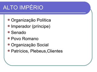 ALTO IMPÉRIO Organização Política Imperador (príncipe) Senado Povo Romano Organização Social Patrícios, Plebeus,Clientes 