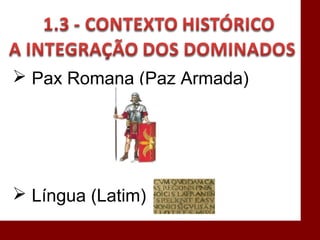  Pax Romana (Paz Armada)
 Língua (Latim)
 