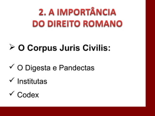 O Corpus Juris Civilis:
 O Digesta e Pandectas
 Institutas
 Codex
 
