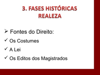  Fontes do Direito:
 Os Costumes
 A Lei
 Os Editos dos Magistrados
 